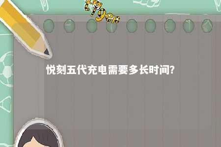 悦刻五代充电需要多长时间	？ 